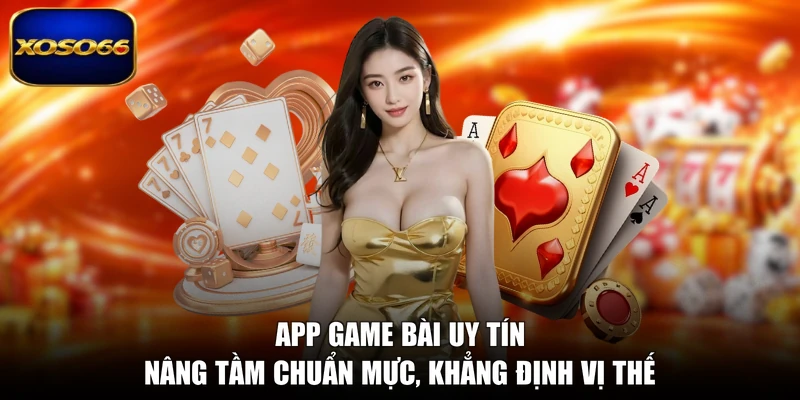 App Game Bài Uy Tín - Nâng Tầm Chuẩn Mực, Khẳng Định Vị Thế