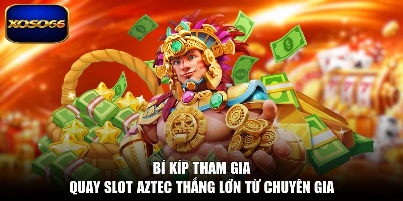 Bí kíp tham gia quay slot Aztec thắng lớn từ chuyên gia