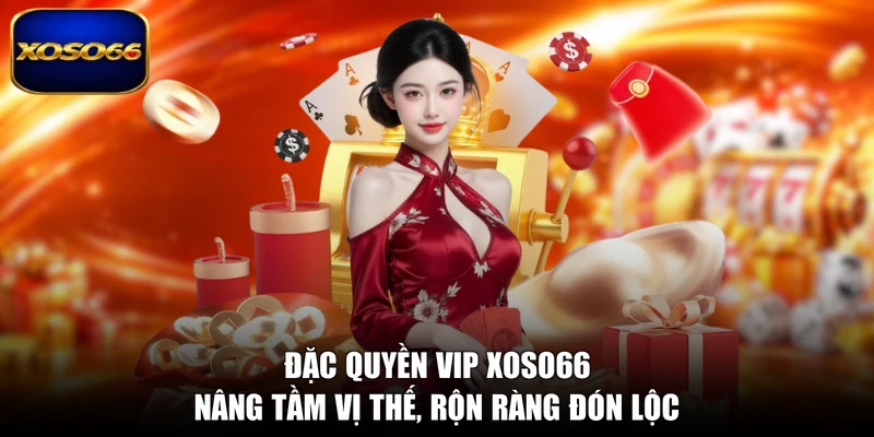 Đặc Quyền VIP XOSO66 - Nâng Tầm Vị Thế, Rộn Ràng Đón Lộc