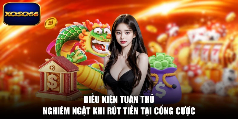 Điều kiện tuân thủ nghiêm ngặt khi rút tiền tại cổng cược