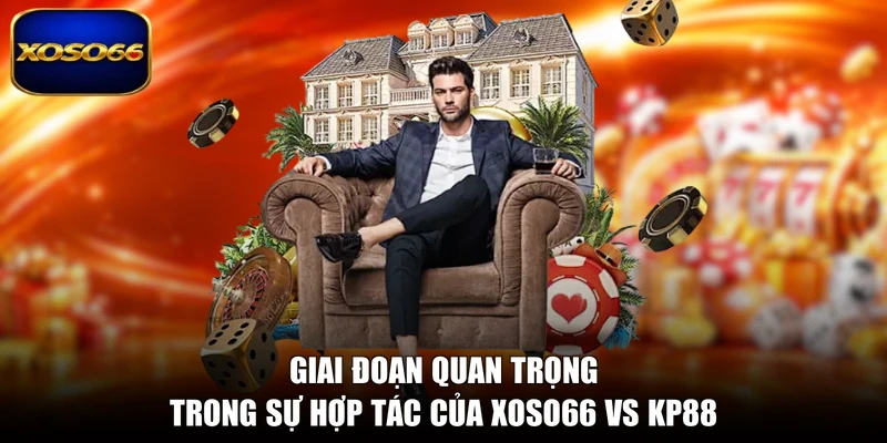 Giai đoạn quan trọng trong sự hợp tác của XOSO66 vs KP88