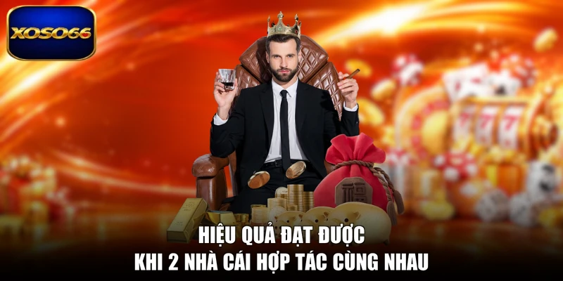 Hiệu quả đạt được khi 2 nhà cái hợp tác cùng nhau