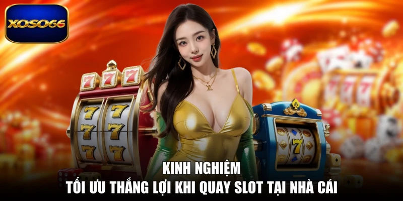Kinh nghiệm tối ưu thắng lợi khi quay slot tại nhà cái