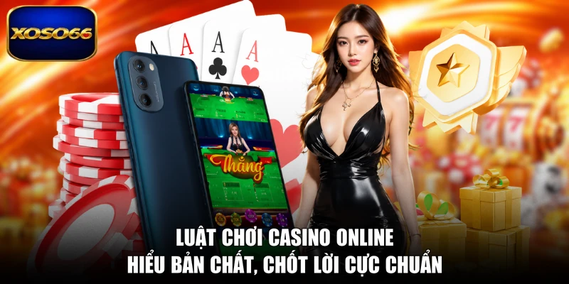 Luật Chơi Casino Online - Hiểu Bản Chất, Chốt Lời Cực Chuẩn