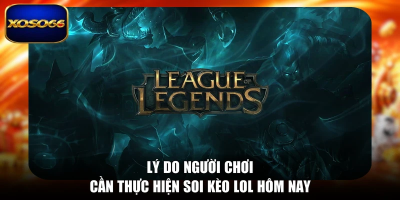 Lý do người chơi cần thực hiện soi kèo LOL hôm nay