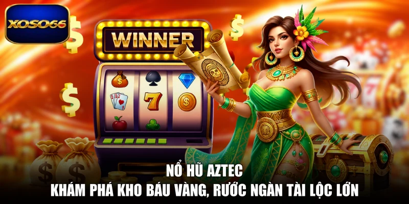 Nổ Hũ Aztec - Khám Phá Kho Báu Vàng, Rước Ngàn Tài Lộc Lớn
