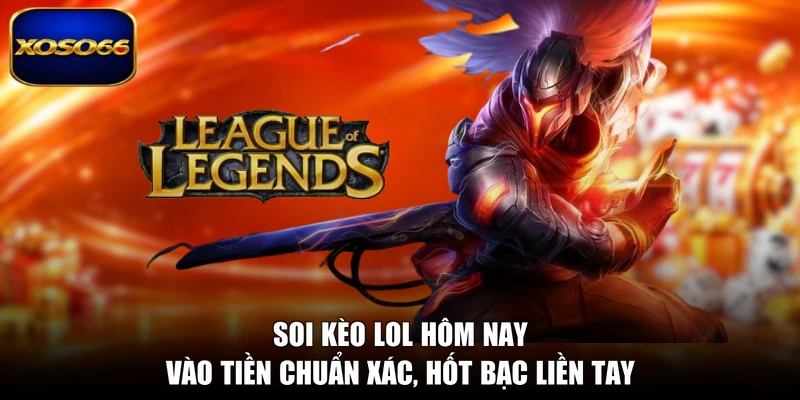 Soi Kèo LOL Hôm Nay - Vào Tiền Chuẩn Xác, Hốt Bạc Liền Tay