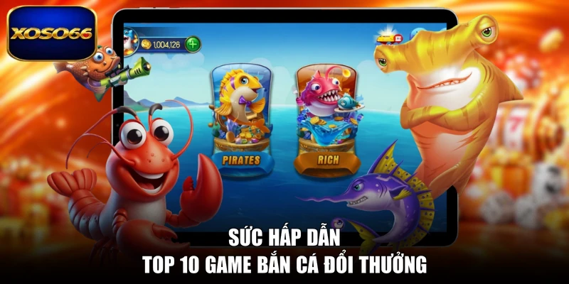 Sức hấp dẫn top 10 game bắn cá đổi thưởng