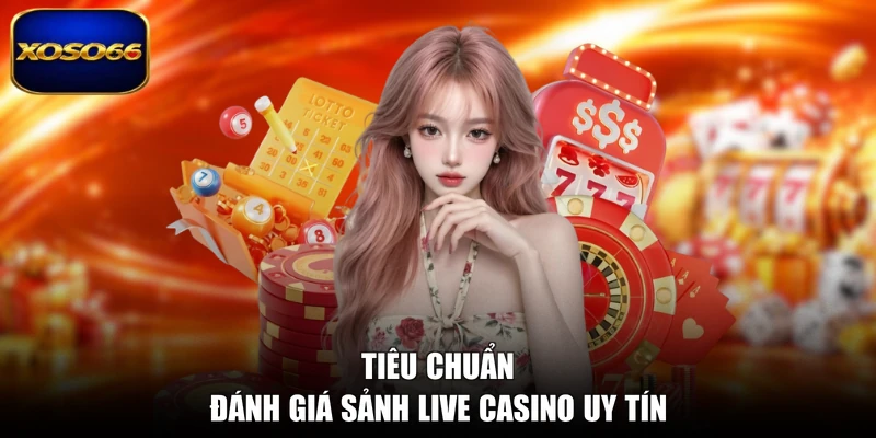 Tiêu chuẩn đánh giá sảnh live casino uy tín