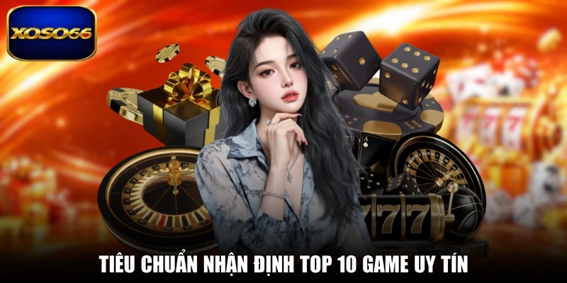 Tiêu chuẩn nhận định top 10 game uy tín