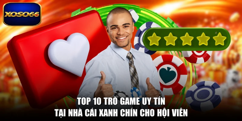 Top 10 trò game uy tín tại nhà cái xanh chín cho hội viên
