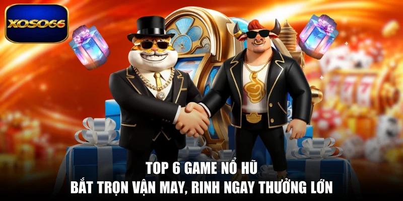 Top 6 Game Nổ Hũ - Bắt Trọn Vận May, Rinh Ngay Thưởng Lớn