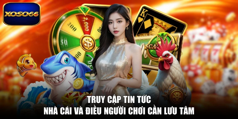 Truy cập tin tức nhà cái và điều người chơi cần lưu tâm