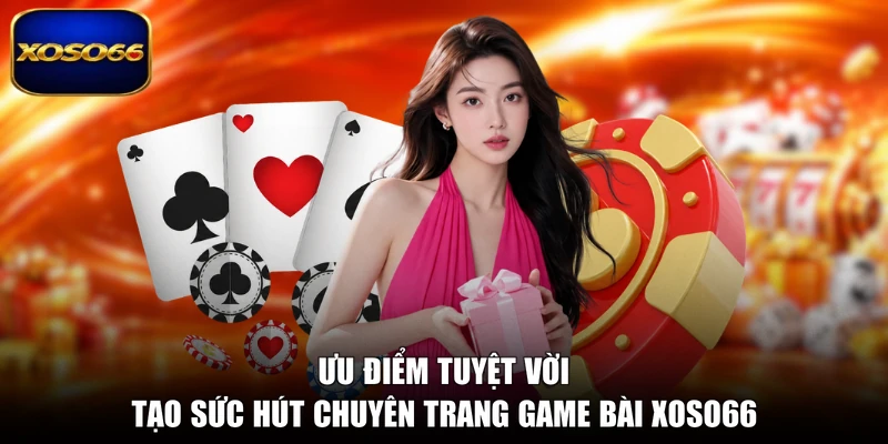 Ưu điểm tuyệt vời tạo sức hút chuyên trang game bài XOSO66